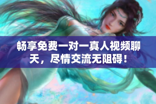 畅享免费一对一真人视频聊天，尽情交流无阻碍！