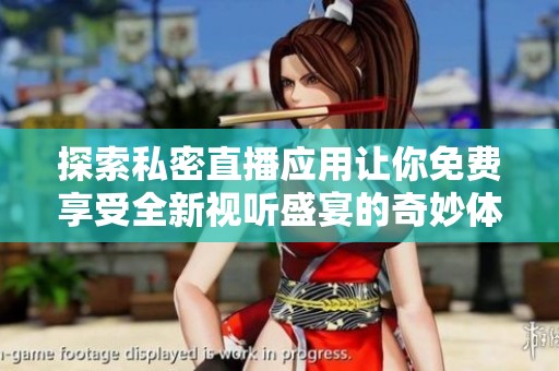 探索私密直播应用让你免费享受全新视听盛宴的奇妙体验