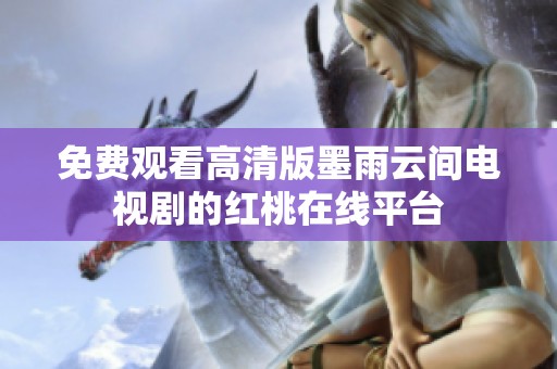 免费观看高清版墨雨云间电视剧的红桃在线平台