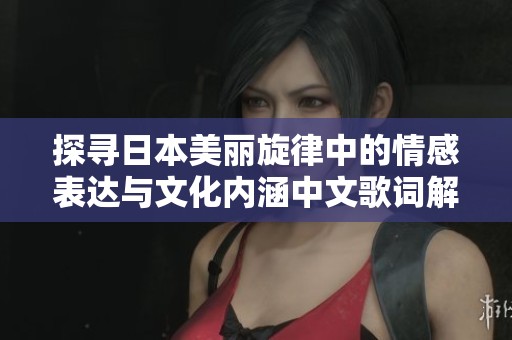 探寻日本美丽旋律中的情感表达与文化内涵中文歌词解析
