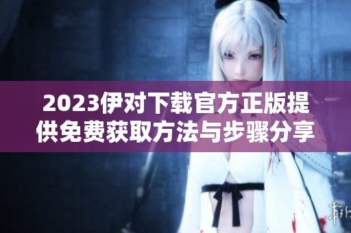 2023伊对下载官方正版提供免费获取方法与步骤分享