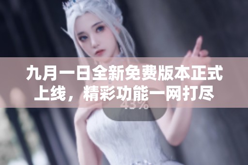 九月一日全新免费版本正式上线，精彩功能一网打尽