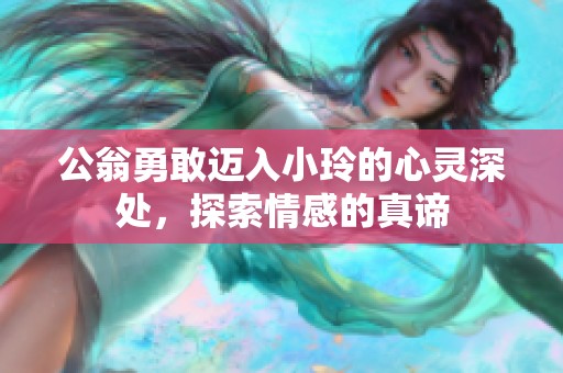 公翁勇敢迈入小玲的心灵深处，探索情感的真谛