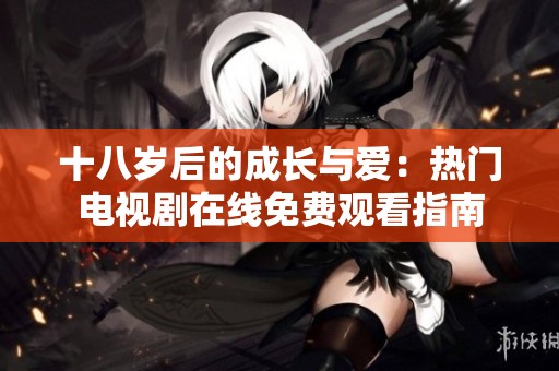 十八岁后的成长与爱：热门电视剧在线免费观看指南
