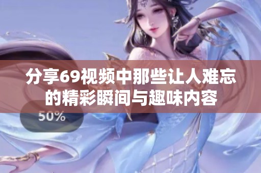 分享69视频中那些让人难忘的精彩瞬间与趣味内容