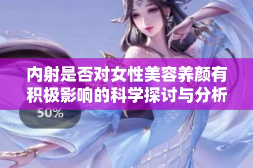 内射是否对女性美容养颜有积极影响的科学探讨与分析