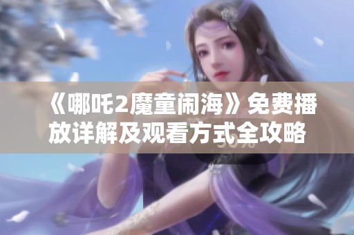 《哪吒2魔童闹海》免费播放详解及观看方式全攻略