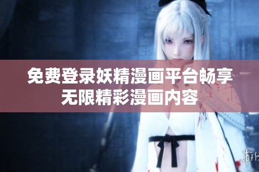 免费登录妖精漫画平台畅享无限精彩漫画内容