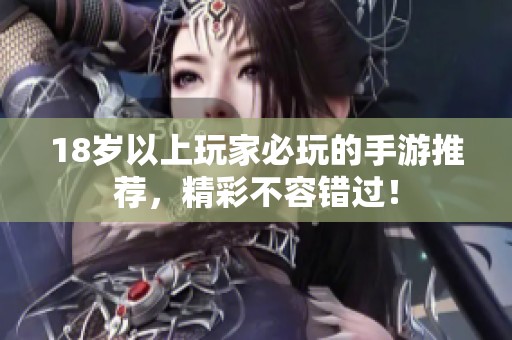 18岁以上玩家必玩的手游推荐，精彩不容错过！
