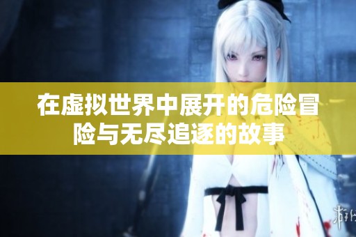 在虚拟世界中展开的危险冒险与无尽追逐的故事