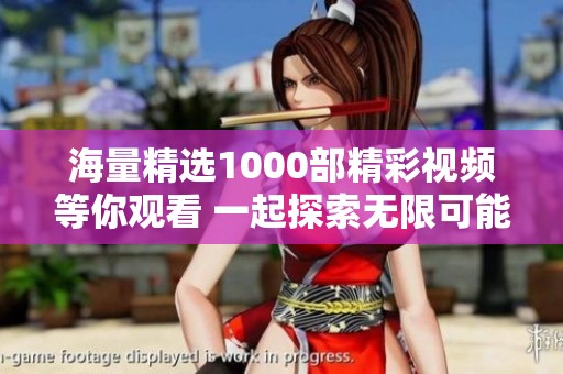 海量精选1000部精彩视频等你观看 一起探索无限可能性