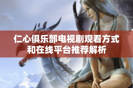 仁心俱乐部电视剧观看方式和在线平台推荐解析