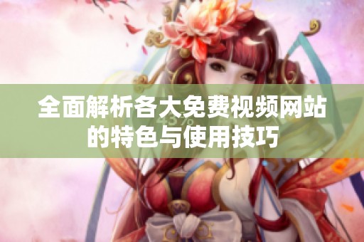 全面解析各大免费视频网站的特色与使用技巧