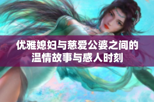 优雅媳妇与慈爱公婆之间的温情故事与感人时刻