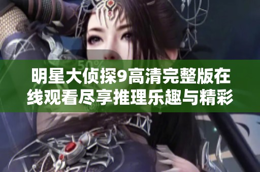 明星大侦探9高清完整版在线观看尽享推理乐趣与精彩悬疑剧情