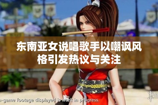 东南亚女说唱歌手以嘲讽风格引发热议与关注