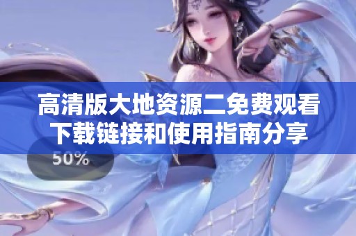 高清版大地资源二免费观看下载链接和使用指南分享