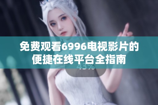 免费观看6996电视影片的便捷在线平台全指南