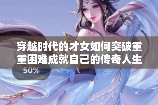 穿越时代的才女如何突破重重困难成就自己的传奇人生