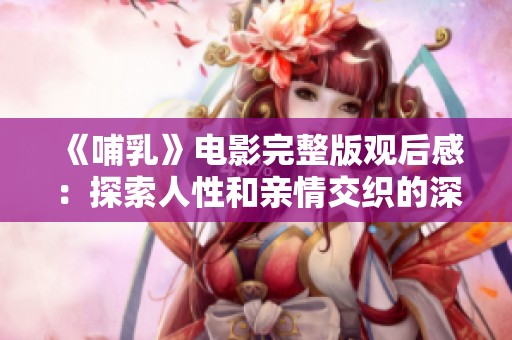《哺乳》电影完整版观后感：探索人性和亲情交织的深刻主题