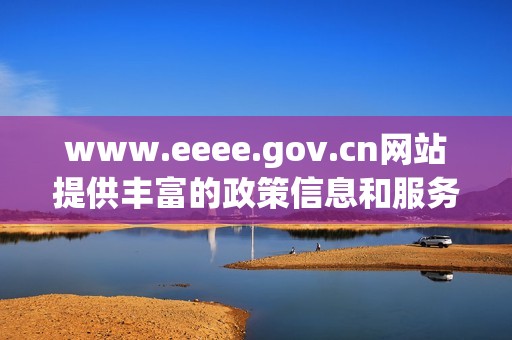 www.eeee.gov.cn网站提供丰富的政策信息和服务资源