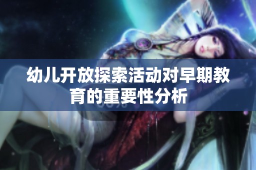 幼儿开放探索活动对早期教育的重要性分析