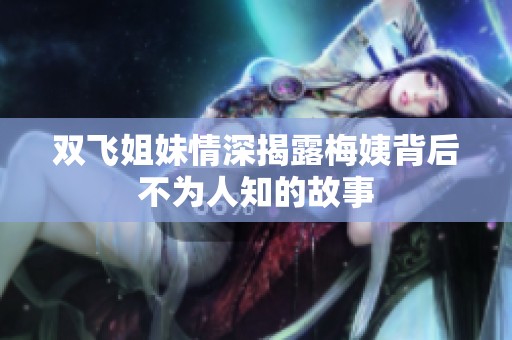 双飞姐妹情深揭露梅姨背后不为人知的故事