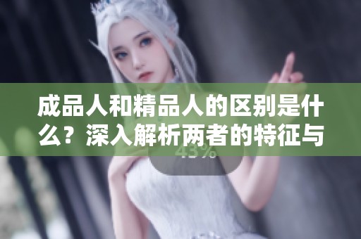 成品人和精品人的区别是什么？深入解析两者的特征与价值