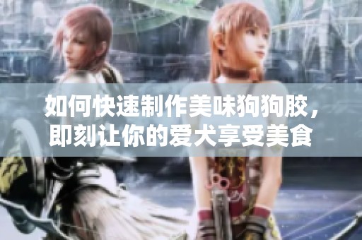如何快速制作美味狗狗胶，即刻让你的爱犬享受美食