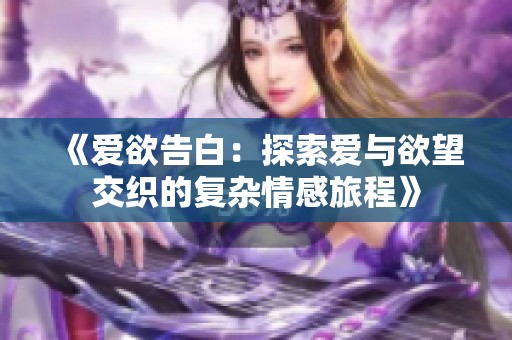 《爱欲告白：探索爱与欲望交织的复杂情感旅程》