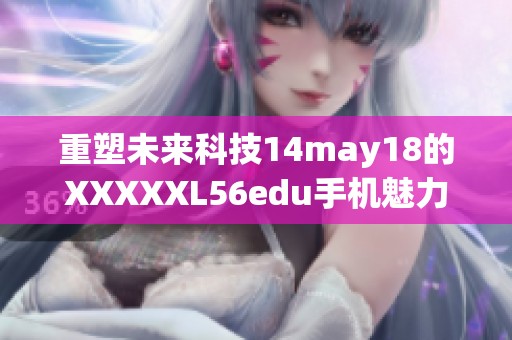 重塑未来科技14may18的XXXXXL56edu手机魅力探索之旅