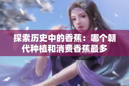 探索历史中的香蕉：哪个朝代种植和消费香蕉最多