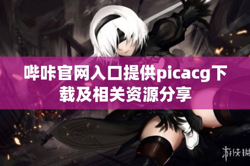 哔咔官网入口提供picacg下载及相关资源分享