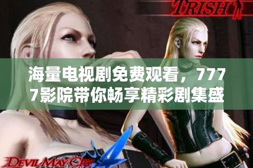海量电视剧免费观看，7777影院带你畅享精彩剧集盛宴