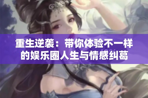 重生逆袭：带你体验不一样的娱乐圈人生与情感纠葛