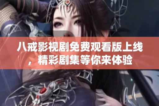 八戒影视剧免费观看版上线，精彩剧集等你来体验