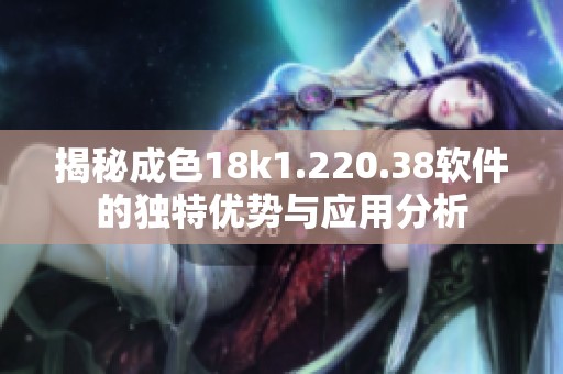 揭秘成色18k1.220.38软件的独特优势与应用分析