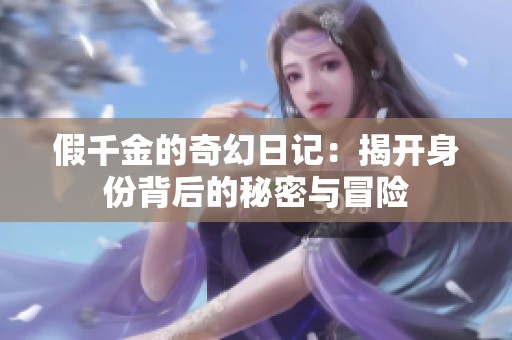 假千金的奇幻日记：揭开身份背后的秘密与冒险