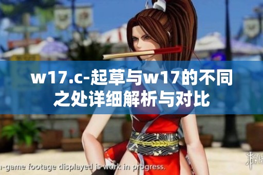 w17.c-起草与w17的不同之处详细解析与对比
