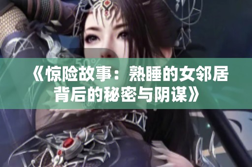 《惊险故事：熟睡的女邻居背后的秘密与阴谋》