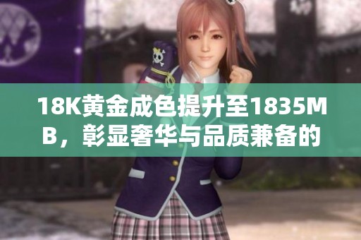 18K黄金成色提升至1835MB，彰显奢华与品质兼备的新选择