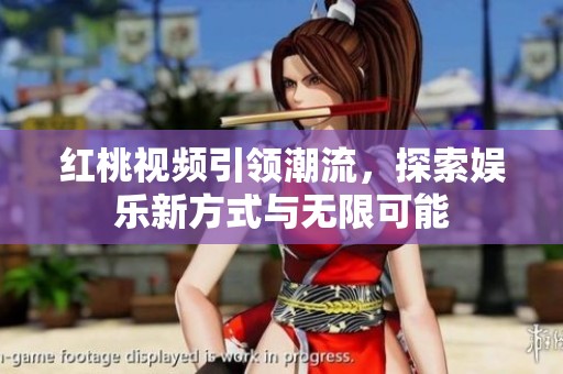红桃视频引领潮流，探索娱乐新方式与无限可能