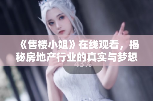 《售楼小姐》在线观看，揭秘房地产行业的真实与梦想之旅