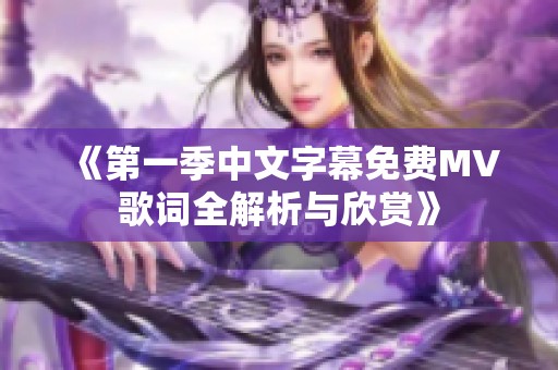 《第一季中文字幕免费MV歌词全解析与欣赏》