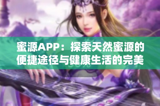 蜜源APP：探索天然蜜源的便捷途径与健康生活的完美结合