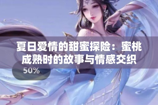 夏日爱情的甜蜜探险：蜜桃成熟时的故事与情感交织