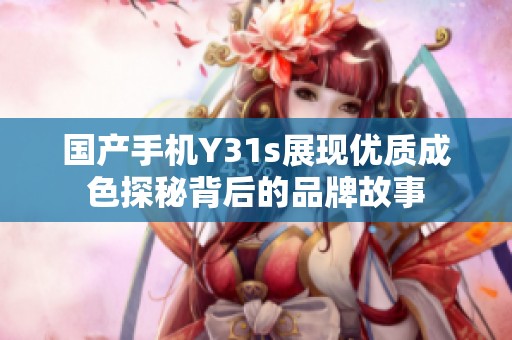 国产手机Y31s展现优质成色探秘背后的品牌故事