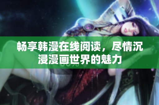 畅享韩漫在线阅读，尽情沉浸漫画世界的魅力