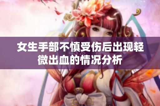 女生手部不慎受伤后出现轻微出血的情况分析