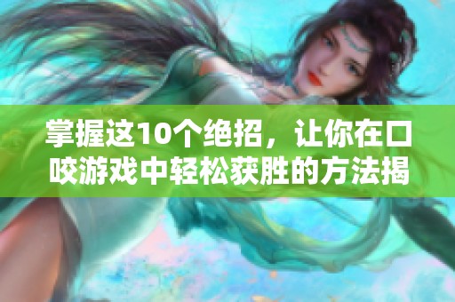 掌握这10个绝招，让你在口咬游戏中轻松获胜的方法揭秘
